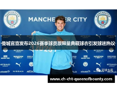 曼城官宣发布2026赛季球员版限量典藏球衣引发球迷热议