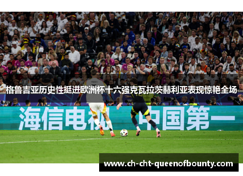 格鲁吉亚历史性挺进欧洲杯十六强克瓦拉茨赫利亚表现惊艳全场