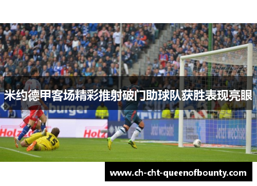 米约德甲客场精彩推射破门助球队获胜表现亮眼