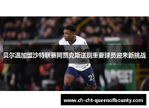 贝尔温加盟沙特联赛阿贾克斯送别重要球员迎来新挑战