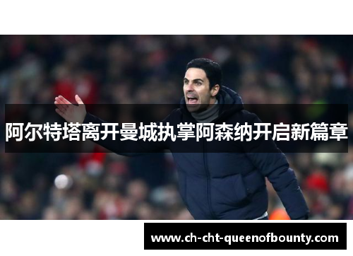 阿尔特塔离开曼城执掌阿森纳开启新篇章