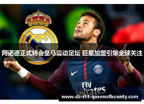 阿诺德正式转会皇马震动足坛 巨星加盟引爆全球关注