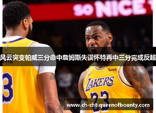 风云突变帕威三分命中詹姆斯失误怀特再中三分完成反超