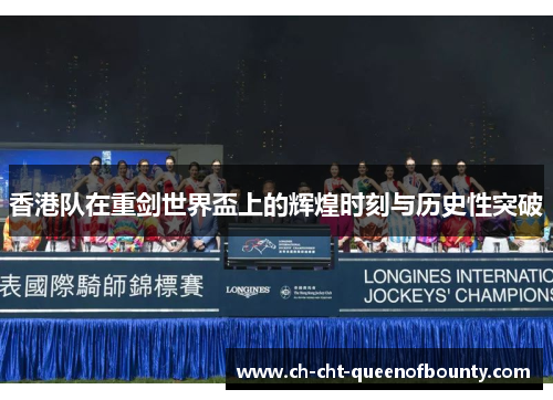 香港队在重剑世界盃上的辉煌时刻与历史性突破