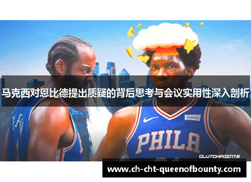 马克西对恩比德提出质疑的背后思考与会议实用性深入剖析