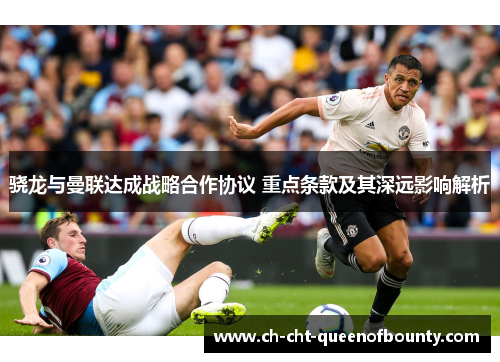 骁龙与曼联达成战略合作协议 重点条款及其深远影响解析