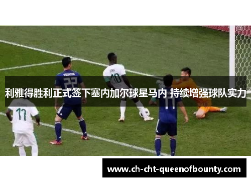 利雅得胜利正式签下塞内加尔球星马内 持续增强球队实力