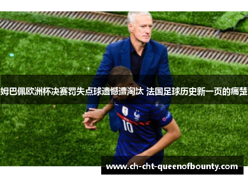 姆巴佩欧洲杯决赛罚失点球遗憾遭淘汰 法国足球历史新一页的痛楚