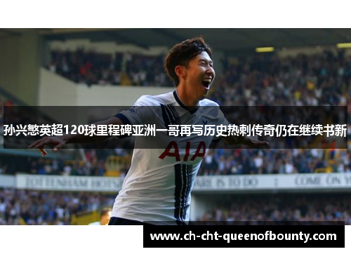孙兴慜英超120球里程碑亚洲一哥再写历史热刺传奇仍在继续书新