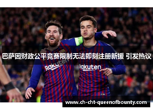 巴萨因财政公平竞赛限制无法即刻注册新援 引发热议