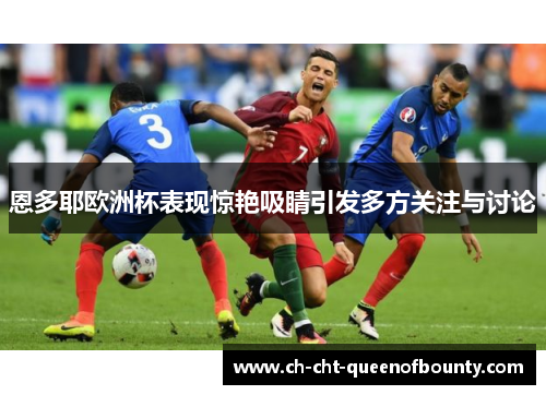 恩多耶欧洲杯表现惊艳吸睛引发多方关注与讨论
