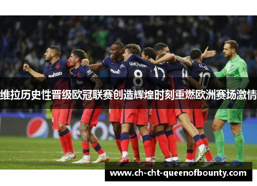 维拉历史性晋级欧冠联赛创造辉煌时刻重燃欧洲赛场激情