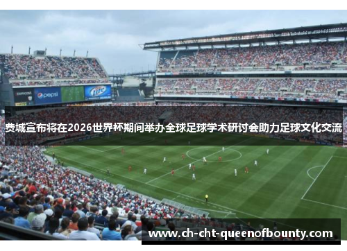 费城宣布将在2026世界杯期间举办全球足球学术研讨会助力足球文化交流