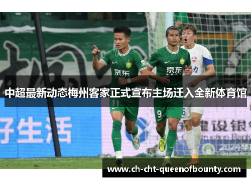 中超最新动态梅州客家正式宣布主场迁入全新体育馆 中超最新动态梅州客家正式宣布主场迁入全新体育馆