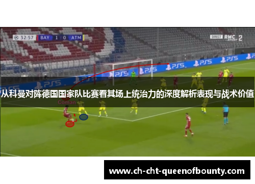 从科曼对阵德国国家队比赛看其场上统治力的深度解析表现与战术价值 从科曼对阵德国国家队比赛看其场上统治力的深度解析表现与战术价值