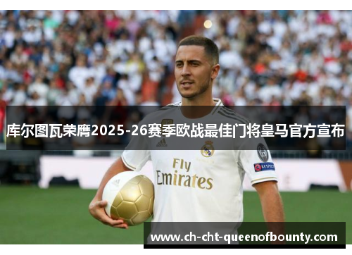 库尔图瓦荣膺2025-26赛季欧战最佳门将皇马官方宣布