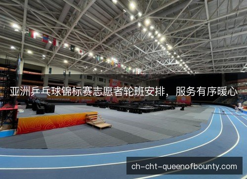 亚洲乒乓球锦标赛志愿者轮班安排，服务有序暖心