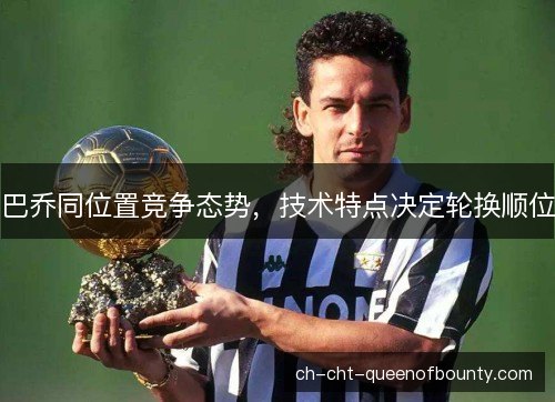 巴乔同位置竞争态势,技术特点决定轮换顺位 巴乔同位置竞争态势,技术特点决定轮换顺位